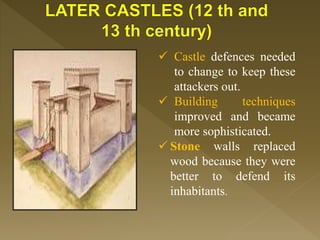  Castle defences needed
to change to keep these
attackers out.
 Building techniques
improved and became
more sophisticated.
 Stone walls replaced
wood because they were
better to defend its
inhabitants.
 