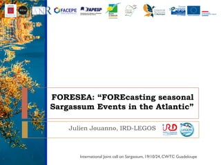 FORESEA: “FOREcasting seasonal
Sargassum Events in the Atlantic”
Julien Jouanno, IRD-LEGOS
International Joint call on Sargassum, 19/10/24, CWTC Guadeloupe1
 