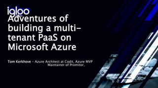 Adventures of
building a multi-
tenant PaaS on
Microsoft Azure
Tom Kerkhove - Azure Architect at Codit, Azure MVP
Maintainer of Promitor,
 