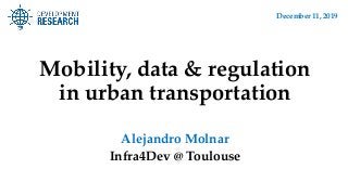 Mobility, data & regulation
in urban transportation
Alejandro Molnar
Infra4Dev @ Toulouse
December 11, 2019
 