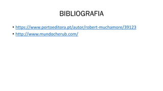 BIBLIOGRAFIA
• https://www.portoeditora.pt/autor/robert-muchamore/39123
• http://www.mundocherub.com/
 