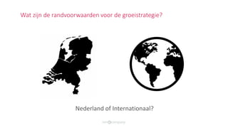 Nederland of Internationaal?
Wat zijn de randvoorwaarden voor de groeistrategie?
 