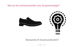 Bestaande of nieuwe producten?
Wat zijn de randvoorwaarden voor de groeistrategie?
 