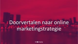 Doorvertalen naar online
marketingstrategie
 