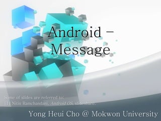Android C
Message
Yong Heui Cho @ Mokwon University
Some of slides are referred to:
[1] Nitin Ramchandani, Android OS, slideshare.
 