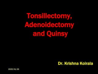 Tonsillectomy,
Adenoidectomy
and Quinsy
Dr. Krishna Koirala
2020/01/26
 