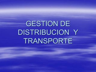 GESTION DE
DISTRIBUCION Y
TRANSPORTE
 