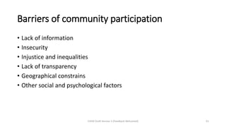 Barriers of community participation
• Lack of information
• Insecurity
• Injustice and inequalities
• Lack of transparency
• Geographical constrains
• Other social and psychological factors
CHOD Draft Version 3 (Feedback Welcomed) 51
 
