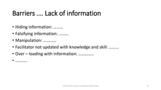 Barriers …. Lack of information
• Hiding information: ………
• Falsifying information: ………
• Manipulation: …………
• Facilitator not updated with knowledge and skill: ………
• Over – loading with information: …………..
• ………..
CHOD Draft Version 3 (Feedback Welcomed) 52
 
