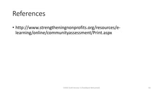 References
• http://www.strengtheningnonprofits.org/resources/e-
learning/online/communityassessment/Print.aspx
CHOD Draft Version 3 (Feedback Welcomed) 65
 