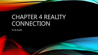 CHAPTER 4 REALITY
CONNECTION
Emily Keefe
 
