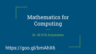 Mathematics for
Computing
Dr. M H B Ariyaratne
https://goo.gl/bmAhX6
 