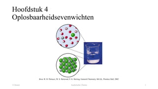 Hoofdstuk 4
Oplosbaarheidsevenwichten
11 Chemie Analytische Chemie
Bron: R. H. Petrucci, W. S. Harwood, F. G. Herring, General Chemistry, 8th Ed., Prentice Hall, 2002
 