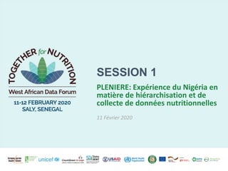 PLENIERE: Expérience du Nigéria en
matière de hiérarchisation et de
collecte de données nutritionnelles
11 Février 2020
SESSION 1
 
