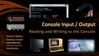 Console Input / Output
Reading and Writing to the Console
Svetlin Nakov
Technical Trainer
www.nakov.com
Software University
http://softuni.bg
 