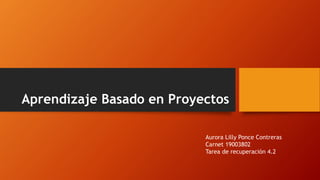 Aprendizaje Basado en Proyectos
Aurora Lilly Ponce Contreras
Carnet 19003802
Tarea de recuperación 4.2
 