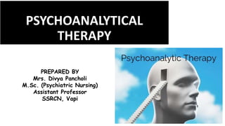 PSYCHOANALYTICAL
THERAPY
PREPARED BY
Mrs. Divya Pancholi
M.Sc. (Psychiatric Nursing)
Assistant Professor
SSRCN, Vapi
 