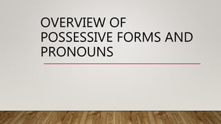 OVERVIEW OF
POSSESSIVE FORMS AND
PRONOUNS
 