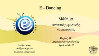 E - Dancing
Διαδικτυακά
μαθήματα χορού
by Apollon Dance Studio
Μάθημα
Ανάπτυξη φυσικής
κατάστασης
Μέρος B’
Ασκήσεις κινησιολογίας
Αριθμοί 0 - 9
 