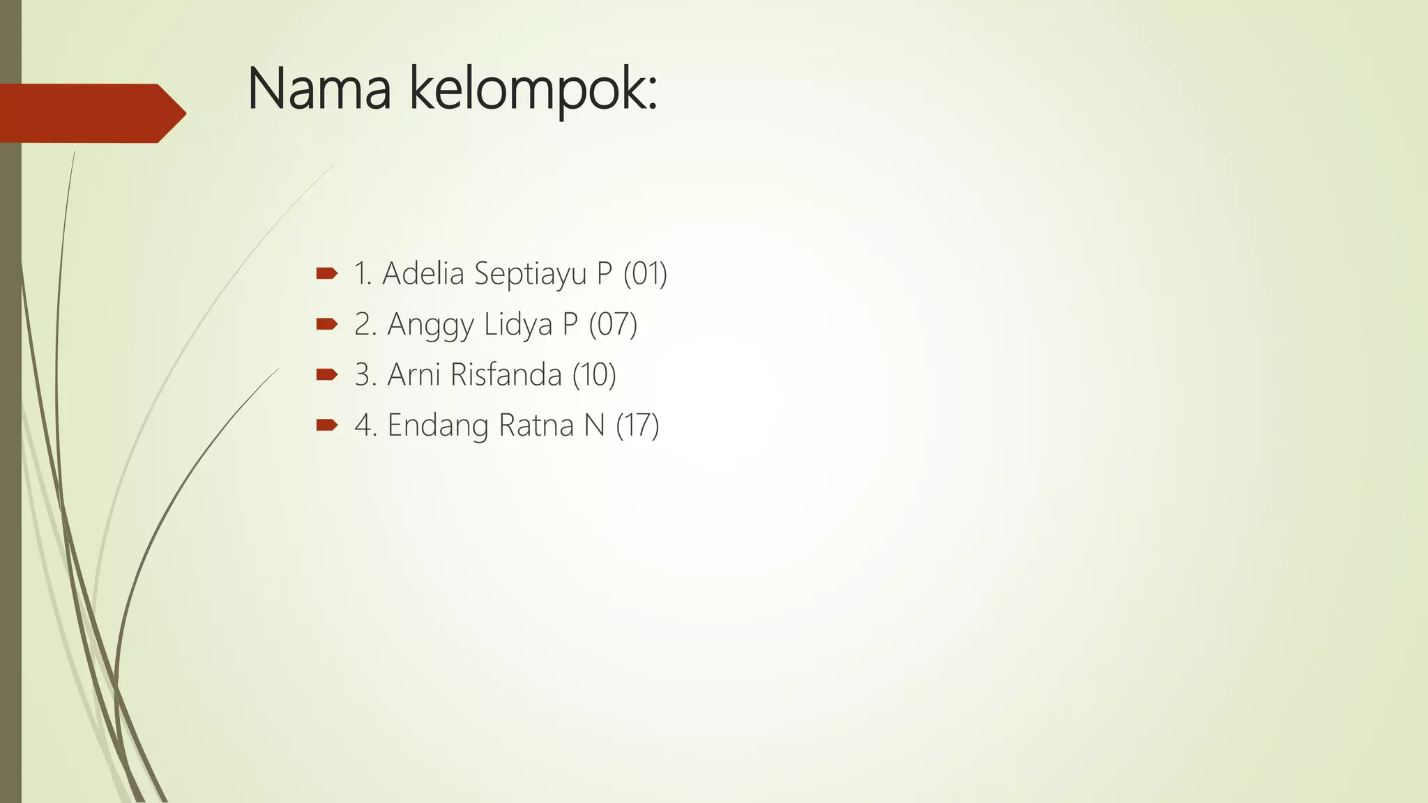 Nama kelompok:
 1. Adelia Septiayu P (01)
 2. Anggy Lidya P (07)
 3. Arni Risfanda (10)
 4. Endang Ratna N (17)
 