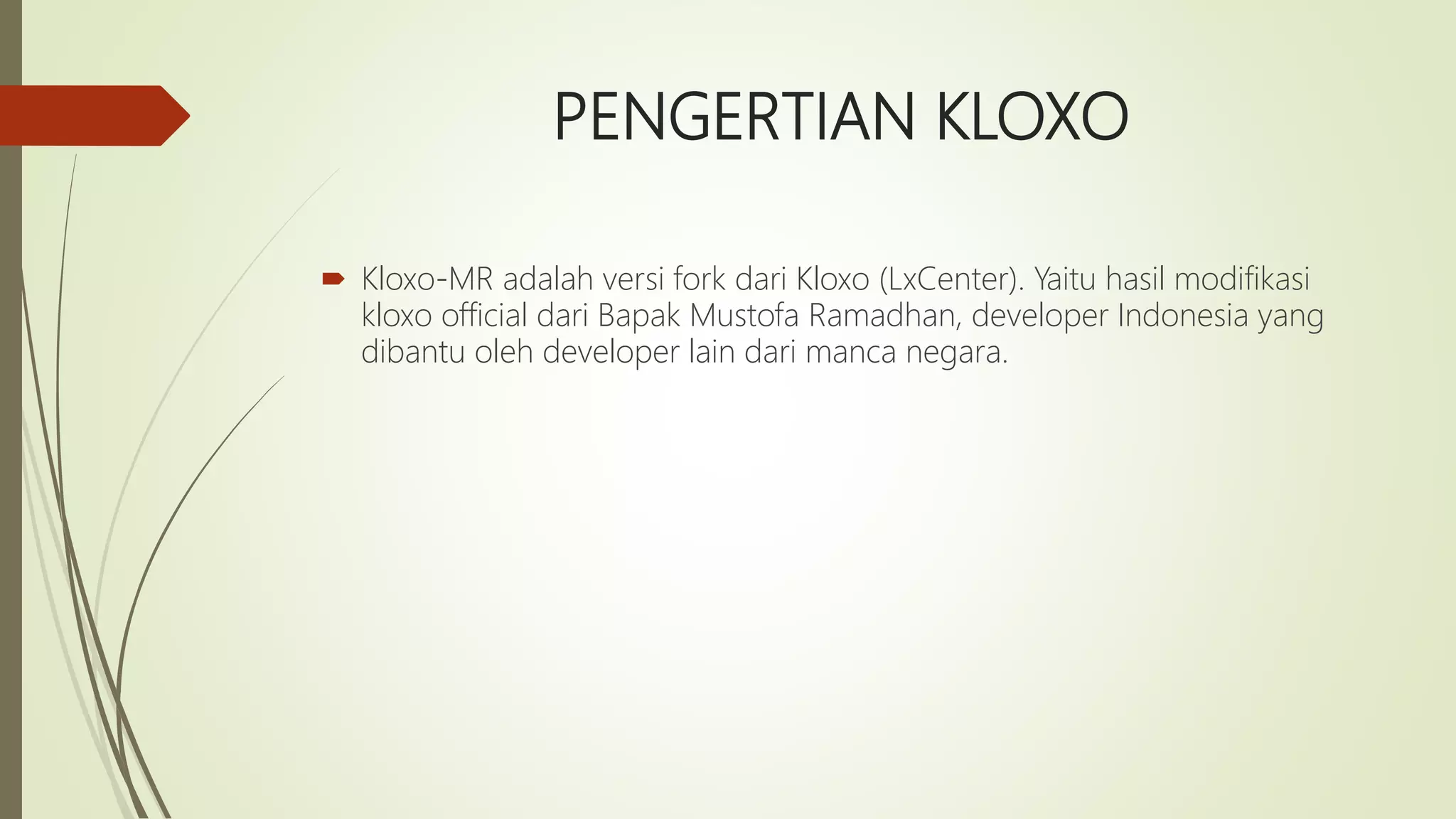 PENGERTIAN KLOXO
 Kloxo-MR adalah versi fork dari Kloxo (LxCenter). Yaitu hasil modifikasi
kloxo official dari Bapak Mustofa Ramadhan, developer Indonesia yang
dibantu oleh developer lain dari manca negara.
 