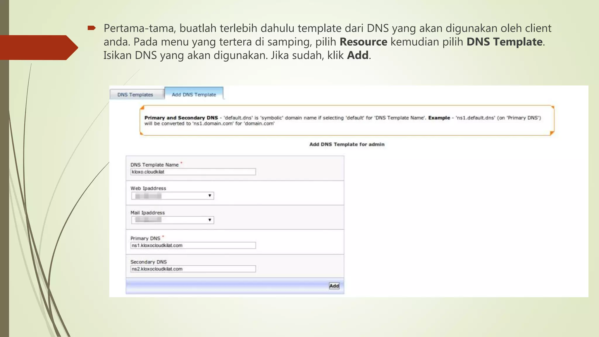  Pertama-tama, buatlah terlebih dahulu template dari DNS yang akan digunakan oleh client
anda. Pada menu yang tertera di samping, pilih Resource kemudian pilih DNS Template.
Isikan DNS yang akan digunakan. Jika sudah, klik Add.
 