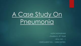 A Case Study On
Pneumonia
AJITA SADHUKHAN
- PHARM D. 3RD YEAR
- ROLL NO. : 1
- ENROLMENT NO. : 150821207001
 