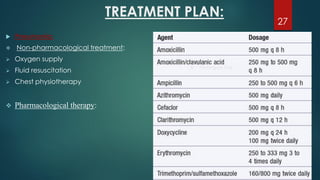 TREATMENT PLAN:
27
 Pneumonia:
❖ Non-pharmacological treatment:
➢ Oxygen supply
➢ Fluid resuscitation
➢ Chest physiotherapy
❖ Pharmacological therapy:
 