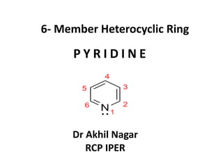 6- Member Heterocyclic Ring
P Y R I D I N E
Dr Akhil Nagar
RCP IPER
 