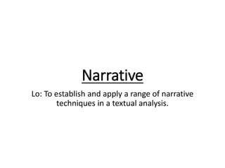 Narrative
Lo: To establish and apply a range of narrative
techniques in a textual analysis.
 