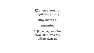 3)Σε ποιον ασκείται
μεγαλύτερη πίεση
στην κοπέλα ή
στο μήλο;
Το βάρος της κοπέλας
είναι 500Ν ενώ του
μήλου είναι 1Ν
 