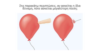 Στις παρακάτω περιπτώσεις, αν ασκείται η ίδια
δύναμη, πότε ασκείται μεγαλύτερη πίεση;
 