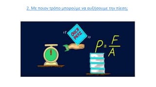2. Με ποιον τρόπο μπορούμε να αυξήσουμε την πίεση;
 