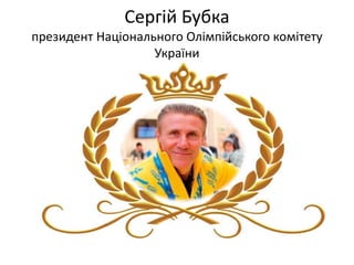 Сергій Бубка
президент Національного Олімпійського комітету
України
 