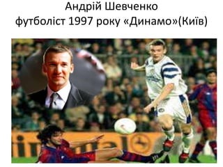 Андрій Шевченко
футболіст 1997 року «Динамо»(Київ)
 