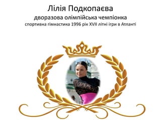 Лілія Подкопаєва
дворазова олімпійська чемпіонка
спортивна гімнастика 1996 рік XVII літні ігри в Атланті
 
