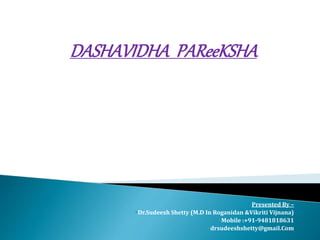 DASHAVIDHA PAReeKSHA
Presented By –
Dr.Sudeesh Shetty (M.D In Roganidan &Vikriti Vijnana)
Mobile :+91-9481818631
drsudeeshshetty@gmail.Com
 