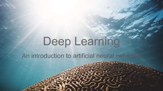 Deep Learning
An introduction to artificial neural networks
 