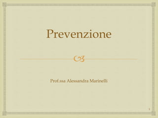 
Prevenzione
Prof.ssa Alessandra Marinelli
1
 