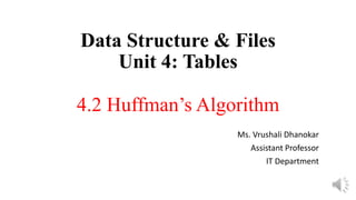 Data Structure & Files
Unit 4: Tables
4.2 Huffman’s Algorithm
Ms. Vrushali Dhanokar
Assistant Professor
IT Department
 