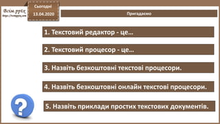 1. Текстовий редактор - це…
Сьогодні
13.04.2020 Пригадаємо
2. Текстовий процесор - це…
3. Назвіть безкоштовні текстові про...