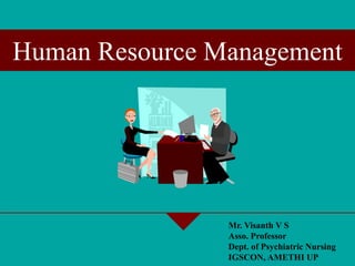 Human Resource Management
Mr. Visanth V S
Asso. Professor
Dept. of Psychiatric Nursing
IGSCON, AMETHI UP
 