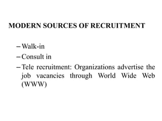 MODERN SOURCES OF RECRUITMENT
–Walk-in
–Consult in
–Tele recruitment: Organizations advertise the
job vacancies through World Wide Web
(WWW)
 