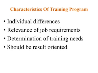 Characteristics Of Training Program
• Individual differences
• Relevance of job requirements
• Determination of training needs
• Should be result oriented
 