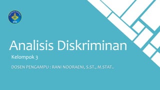Analisis Diskriminan
Kelompok 3
DOSEN PENGAMPU : RANI NOORAENI, S.ST., M.STAT..
 