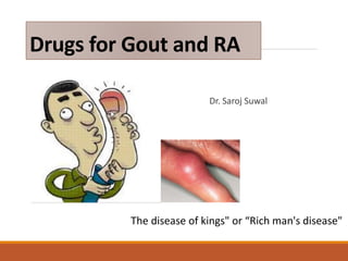 Drugs for Gout and RA
Dr. Saroj Suwal
The disease of kings" or “Rich man's disease"
 