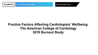 The ACC 2019 Burnout Study Esther González López
Practice Factors Affecting Cardiologists’ Wellbeing:
The American College of Cardiology
2019 Burnout Study
 
