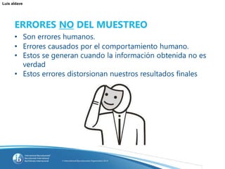 Luis aldave
ERRORES NO DEL MUESTREO
• Son errores humanos.
• Errores causados por el comportamiento humano.
• Estos se generan cuando la información obtenida no es
verdad
• Estos errores distorsionan nuestros resultados finales
 