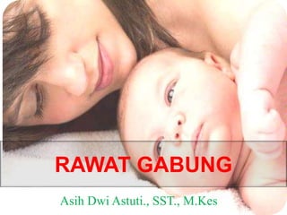 RAWAT GABUNG
Asih Dwi Astuti., SST., M.Kes
 