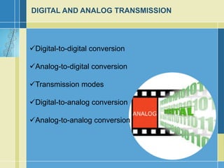 DIGITAL AND ANALOG TRANSMISSION
Digital-to-digital conversion
Analog-to-digital conversion
Transmission modes
Digital-to-analog conversion
Analog-to-analog conversion
 